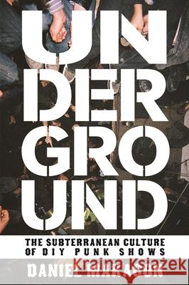 Underground: The Subterranean Culture of DIY Punk Shows Daniel Makagon 9781621065180 Microcosm Publishing