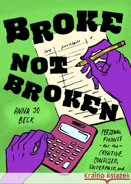 Broke, Not Broken: Personal Finance for the Creative, Confused, Underpaid, and Overwhelmed Anna Jo Beck 9781621066842 Microcosm Publishing