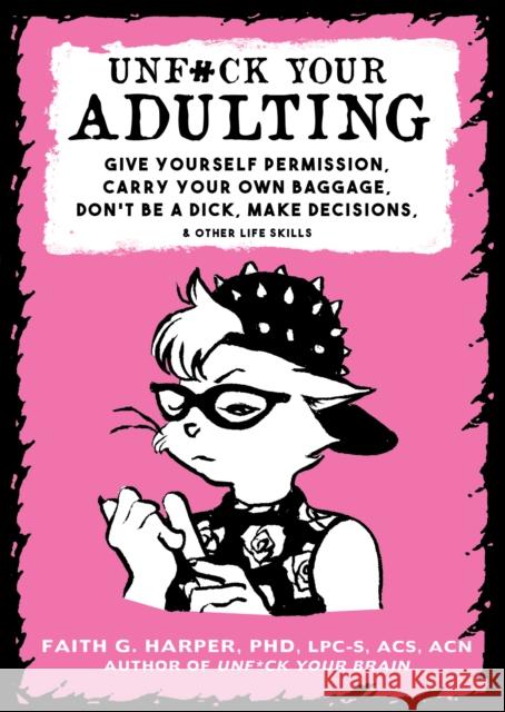 Unfuck Your Adulting: Give Yourself Permission, Carry Your Own Baggage, Don't Be a Dick, Make Decisions, & Other Life Skills Harper, Faith 9781621067290