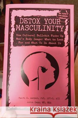 Detox Your Masculinity: How Cultural Bullshit Fucks Up Men's Body Image; What to Look for and What to Do about It Acs Acn, Faith Harpe MD Mba, Aaron Sapp 9781621067450 Microcosm Publishing