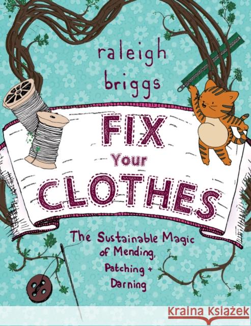 Fix Your Clothes: The Sustainable Magic of Mending, Patching, and Darning Raleigh Briggs 9781621069065 Microcosm Publishing