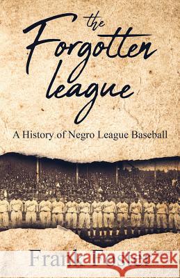 The Forgotten League: A History of Negro League Baseball Frank Foster History 9781621073802