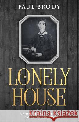 The Lonely House: A Short Biography of Emily Dickinson Brody, Paul 9781621075332 Golgotha Press, Inc.