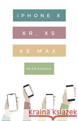 The Ridiculously Simple Guide to iPhone X, XR, XS, and XS Max: A Practical Guide to Getting Started with the Next Generation of iPhone and iOS 12 Norman, Brian 9781621076810 SL Editions