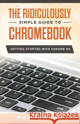 The Ridiculously Simple Guide to Chromebook: Getting Started With Chrome OS Phil Sharp 9781621076957