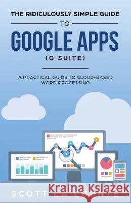 The Ridiculously Simple Guide to Google Apps (G Suite): A Practical Guide to Google Drive Google Docs, Google Sheets, Google Slides, and Google Forms Scott L 9781621077022 SL Editions
