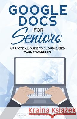 Google Docs for Seniors: A Practical Guide to Cloud-Based Word Processing Scott La Counte   9781621077084 SL Editions