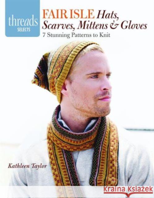 Fair Isle Hats, Scarves, Mittens & Gloves: 7 Stunning Patterns to Knit Taylor, Kathleen 9781621137719 Taunton Press