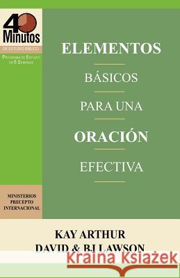 Elementos Basicos Para Una Oracion Efectiva / The Essentials of Effective Prayer (40 Minute Bible Studies) Kay Arthur David Lawson BJ Lawson 9781621190264