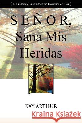 Senor, Sana MIS Heridas / Lord, Heal My Hurts: A Devotional Study on God's Care and Deliverance Kay Arthur 9781621190271