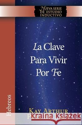 La Clave Para Vivir Por Fe / The Key to Living by Faith Kay Arthur Pete D 9781621191827 Precept Minstries International