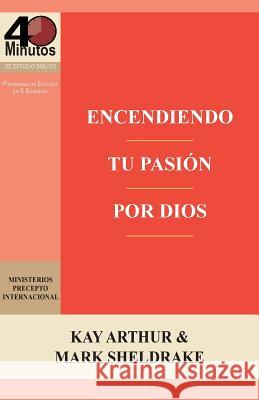 Encendiendo Tu Pasion Por Dios / Ignite Your Passion for God Kay Arthur Mark Sheldrake 9781621195856 Precept Minstries International