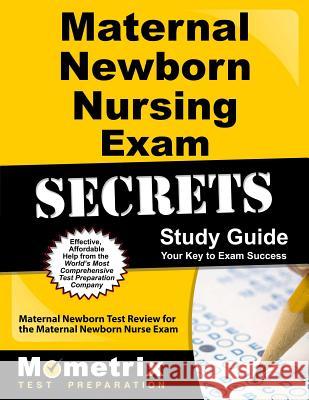 Maternal Newborn Nursing Exam Secrets Study Guide: Maternal Newborn Test Review for the Maternal Newborn Nurse Exam Maternal Newborn Exam Secrets Test Prep 9781621201687 Mometrix Media LLC