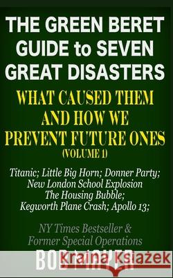 The Green Beret Guide to Seven Great Disasters: What Caused Them and How We Prevent Future Ones Bob Mayer 9781621253501 Cool Gus