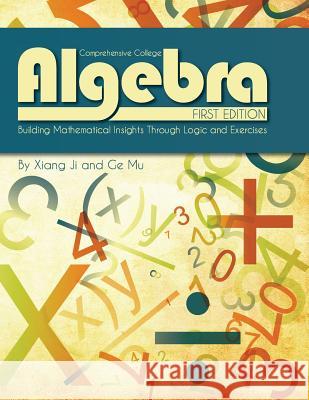 Comprehensive College Algebra: Building Mathematical Insights Through Logic and Exercises Xiang Ji Ge Mu 9781621310105 Cognella