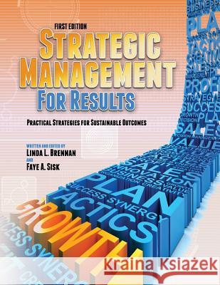 Strategic Management for Results: Practical Strategies for Sustainable Outcomes (First Edition) Linda L. Brennan Faye A. Sisk 9781621310532 Cognella Academic Publishing