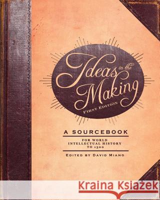 Ideas in the Making: A Sourcebook for World Intellectual History to 1300 (First Edition) David Miano 9781621315087 Cognella