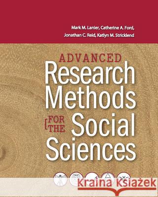 Advanced Research Methods for the Social Sciences Mark M. Lanier Catherine A. Ford Jonathan C. Reid 9781621315988 Cognella