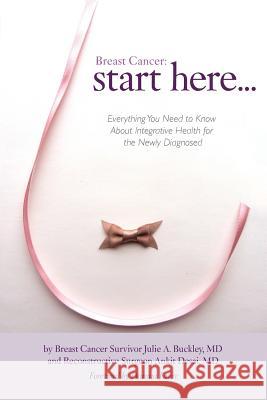 Breast Cancer: Start Here: Everything You Need to Know About Integrative Health for the Newly Diagnosed Buckley, Julie A. 9781621340737 Breast Cancer: Start Here