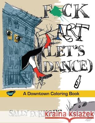 F*ck Art: A Downtown Coloring Book Sally Eckhoff Sally Eckhoff 9781621341239 Water Street Press