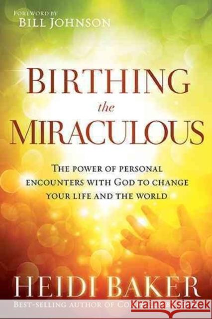 Birthing the Miraculous: The Power of Personal Encounters with God to Change Your Life and the World Baker, Heidi 9781621362197 Charisma House