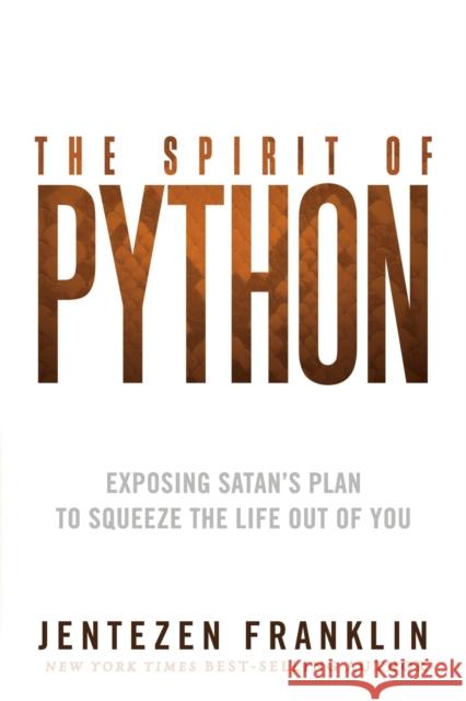 The Spirit of Python: Exposing Satan's Plan to Squeeze the Life Out of You Jentezen Franklin 9781621362203 Charisma House