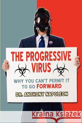 The Progressive Virus: Why You Can't Permit it to Go Forward Napoleon, Anthony 9781621371304 Virtualbookworm.com Publishing