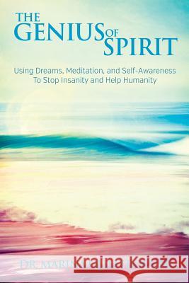 The Genius of Spirit: Using Dreams, Meditation & Self-Awareness to Stop Insanity and Help Humanity Marina Quattrocchi 9781621373889 Virtualbookworm.com Publishing