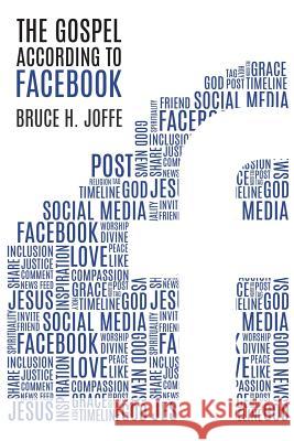 The Gospel According to Facebook: Social Media and the Good News Bruce H. Joffe 9781621374480