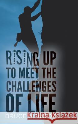 Rising Up to Meet the Challenges of Life Bruce M. Wood 9781621375845