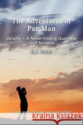 The Adventures of Par-Man: Volume I: A Never-Ending Quest for Golf Nirvana E. J. Robb 9781621379416 Virtualbookworm.com Publishing