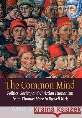 The Common Mind: Politics, Society and Christian Humanism from Thomas More to Russell Kirk Gushurst-Moore, Andre 9781621380139 Angelico Press