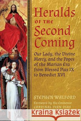 Heralds of the Second Coming: Our Lady, the Divine Mercy, and the Popes of the Marian Era from Blessed Pius IX to Benedict XVI Walford, Stephen 9781621380153 Angelico Press