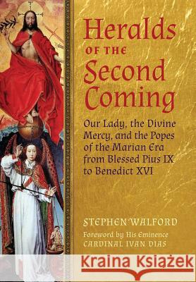 Heralds of the Second Coming: Our Lady, the Divine Mercy, and the Popes of the Marian Era from Blessed Pius IX to Benedict XVI Walford, Stephen 9781621380177 Angelico Press