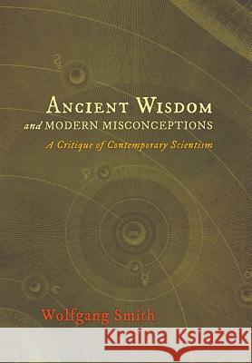 Ancient Wisdom and Modern Misconceptions: A Critique of Contemporary Scientism Dr Wolfgang Smith, Jean Borella 9781621380238