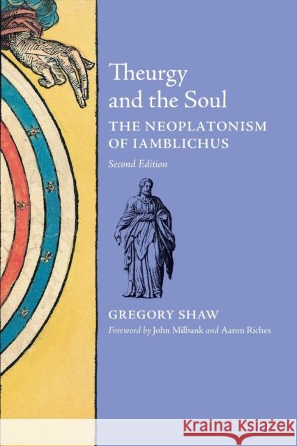 Theurgy and the Soul: The Neoplatonism of Iamblichus Gregory Shaw John Milbank (University of Nottingham,  Aaron Riches 9781621380634 Angelico Press