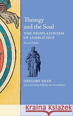 Theurgy and the Soul: The Neoplatonism of Iamblichus Gregory Shaw John Milbank (University of Nottingham,  Aaron Riches 9781621380726