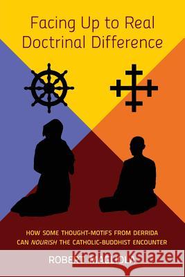 Facing Up to Real Doctrinal Difference: How Some Thought-Motifs from Derrida Can Nourish The Catholic-Buddhist Encounter Magliola, Robert 9781621380795 Angelico Press