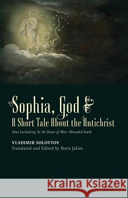 ​Sophia, God &​ A Short Tale About the Antichrist: Also Including At the Dawn of Mist-Shrouded Youth Solovyov, Vladimir 9781621380955 Angelico Press/Semantron