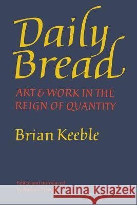 Daily Bread: Art and Work in the Reign of Quantity Brian Keeble Andrew Frisardi 9781621381181 Angelico Press