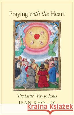 Praying with the Heart: The Little Way to Jesus Jean Khoury 9781621381228 Angelico Press