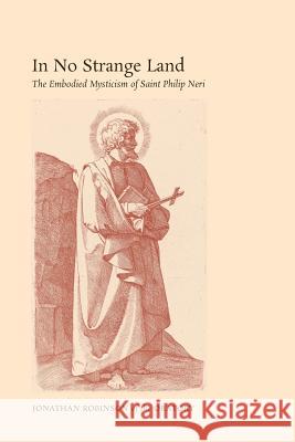 In No Strange Land: The Embodied Mysticism of Saint Philip Neri Jonathan Robinson   9781621381341 Angelico Press