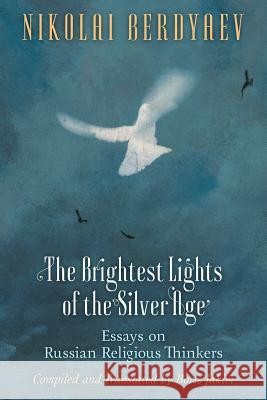 The Brightest Lights of the Silver Age: Essays on Russian Religious Thinkers Nikolai Berdyaev Boris Jakim Boris Jakim 9781621381525