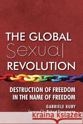 The Global Sexual Revolution: Destruction of Freedom in the Name of Freedom Gabriele Kuby James Patrick Kirchner Robert Spaemann 9781621381549 Lifesite/Angelico Press