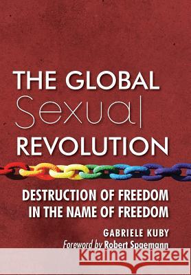 The Global Sexual Revolution: Destruction of Freedom in the Name of Freedom Gabriele Kuby James Patrick Kirchner Robert Spaemann 9781621381556 Lifesite/Angelico Press