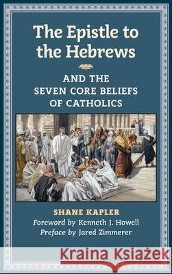 The Epistle to the Hebrews and the Seven Core Beliefs of Catholics Kapler, Shane 9781621382027 Angelico PR