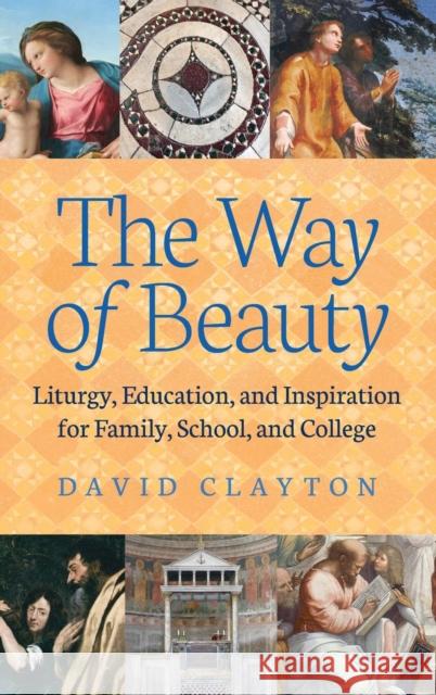 The Way of Beauty: Liturgy, Education, and Inspiration for Family, School, and College Clayton, David 9781621382096 Angelico Press