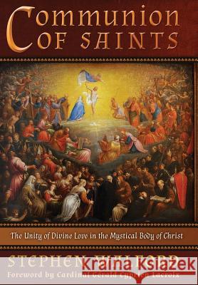 Communion of Saints: The Unity of Divine Love in the Mystical Body of Christ Stephen Walford Cardinal Gerald LaCroix 9781621382171 Angelico Press