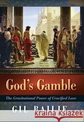 God's Gamble: The Gravitational Power of Crucified Love Gil Bailie 9781621382232