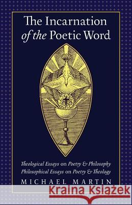 The Incarnation of the Poetic Word: Theological Essays on Poetry & Philosophy - Philosophical Essays on Poetry & Theology Michael Martin William Desmond Therese Schroeder-Sheker 9781621382393 Angelico Press